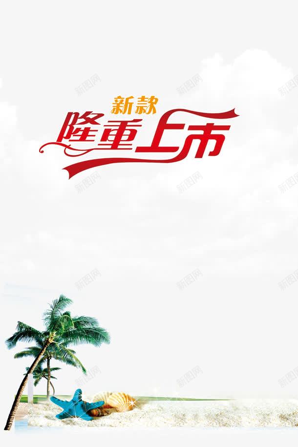 隆重上市png免抠素材_新图网 https://ixintu.com 广告设计模板 打折 海报设计 海滩 白云 蓝天 隆重上市 隆重上市展架 隆重上市新款