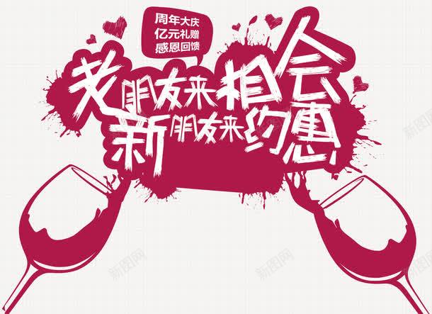 老朋友来相会新朋友来约惠psd免抠素材_新图网 https://ixintu.com 墨迹 新朋友来约惠 红色 红酒杯 老朋友来相会 艺术字