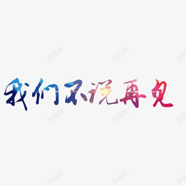 我们不说再见png免抠素材_新图网 https://ixintu.com goodbye 创意 字体 彩色 我们不说再见 毕业季 艺术字 高中毕业