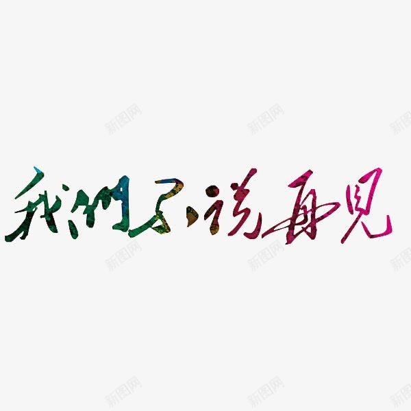 我们不说再见png免抠素材_新图网 https://ixintu.com goodbye 创意 字体 我们不说再见 毕业季 艺术字 高中毕业