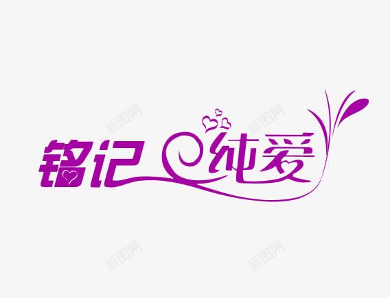 铭记纯爱png免抠素材_新图网 https://ixintu.com 情侣 感情 文字 爱情 艺术字