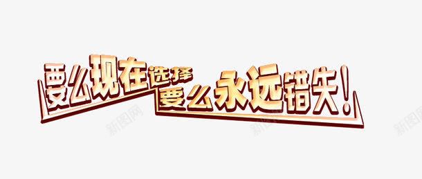 要么现在选择要么永远错失艺术png免抠素材_新图网 https://ixintu.com 活动 立体 要么永远错失艺术字 要么现在选择