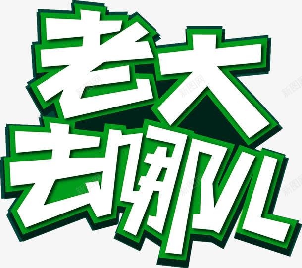 老大去哪儿png免抠素材_新图网 https://ixintu.com 去哪儿 排版 文字 绿色 老大