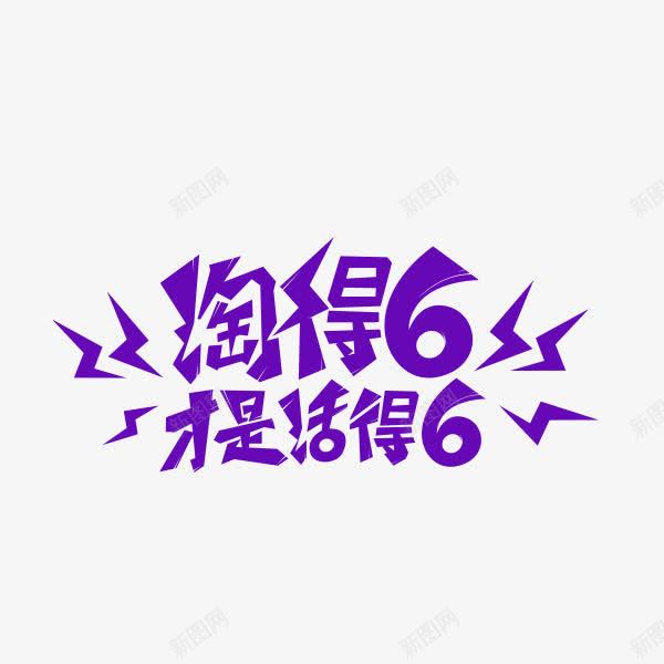 艺术字png免抠素材_新图网 https://ixintu.com 卡通艺术字 淘得6才是活得6 装饰素材