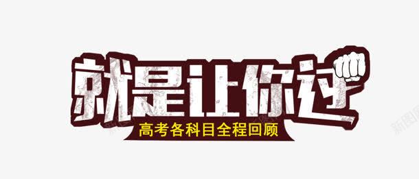 就是让你过png免抠素材_新图网 https://ixintu.com 全程 回顾 就是让你过 高考