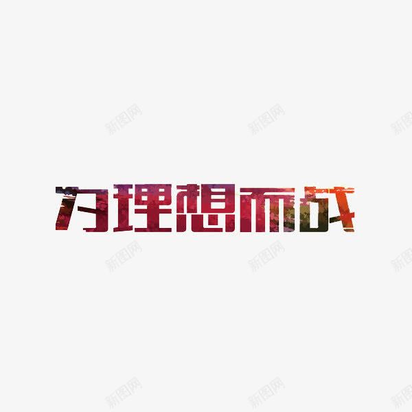 为理想而战png免抠素材_新图网 https://ixintu.com 为理想而战 创意 水彩 艺术字