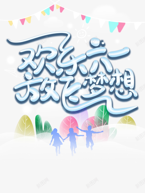 欢乐六一放飞梦想psd免抠素材_新图网 https://ixintu.com 儿童节 剪影 放飞梦想 旗帜 欢乐六一 艺术字