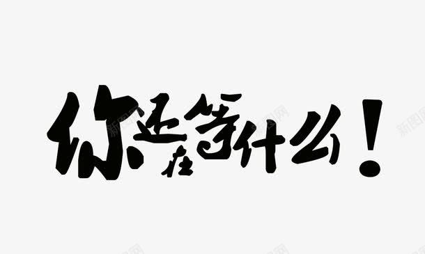 你还在等什么png免抠素材_新图网 https://ixintu.com 中文 中文字体 中文字体下载 中文艺术字 你还在等什么 促销字体 字体 艺术 艺术字体 那在等什么 马上行动 黑 黑色 黑色中文字体 黑色字