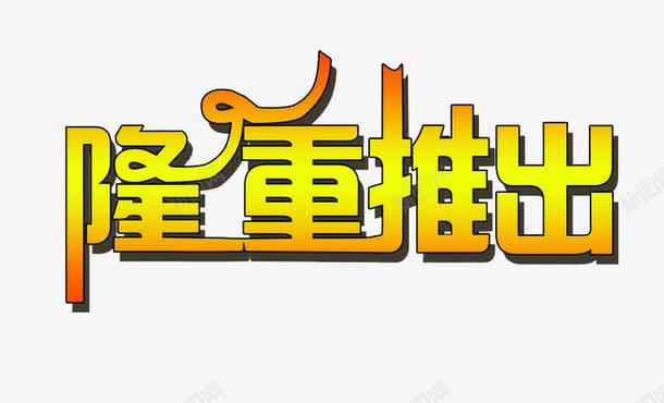 隆重推出字体png免抠素材_新图网 https://ixintu.com 促销 促销活动 创意字体 变形 标题 隆重推出 隆重推出创意字体设计 隆重推出创意艺术字 隆重推出活动 隆重推荐 隆重推荐活动 黄色