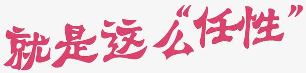 任性艺术字png免抠素材_新图网 https://ixintu.com 任性 促销 单页 就是这么任性 展板 展架 排版 文字设计 文字设计模版 海报 艺术字 详情页 这么任性