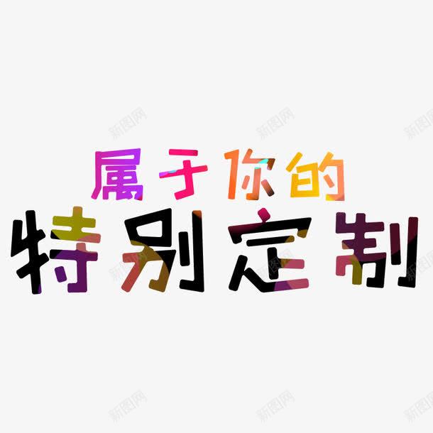 属于你的特别定制png免抠素材_新图网 https://ixintu.com 卡通 字体 彩色 炫丽 艺术字