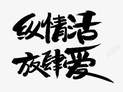 纵情活放肆爱字体png免抠素材_新图网 https://ixintu.com 字体 放肆 纵情 设计