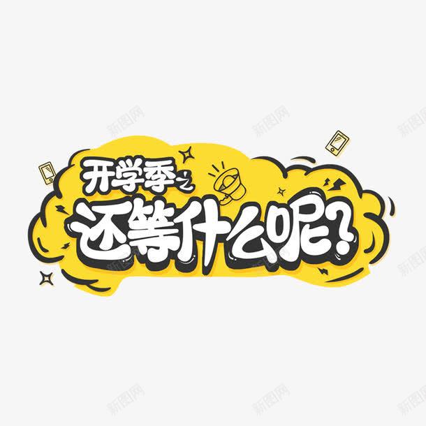 开学季还等什么呢png免抠素材_新图网 https://ixintu.com 云朵 开学季 手绘 文字 白色的 简图 黄色的