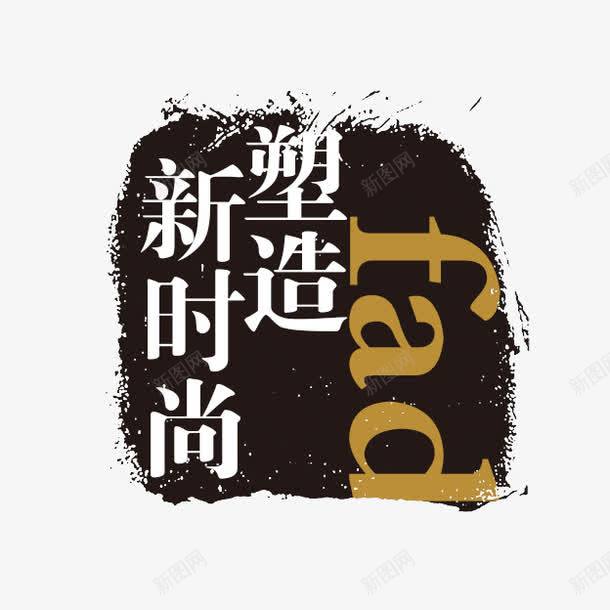 塑造新时尚png免抠素材_新图网 https://ixintu.com PSD拓印字体 个性字体 中文古典书法 古代书法刻字 塑造新时尚 字库 广告字体 美术字 艺术字体 设计字体