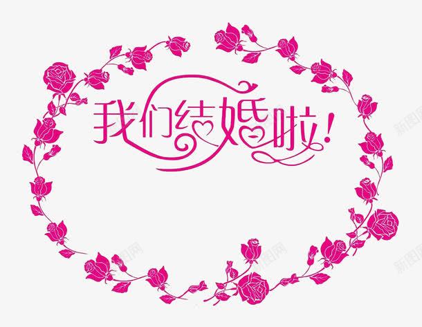 我们结婚啦创意字体png免抠素材_新图网 https://ixintu.com 喜庆 我们结婚啦 玫瑰 结婚 花环 请帖图案