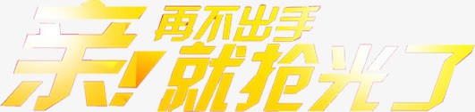 亲再不出手就抢光了黄色字体png免抠素材_新图网 https://ixintu.com 再不 出手 字体 抢光 黄色