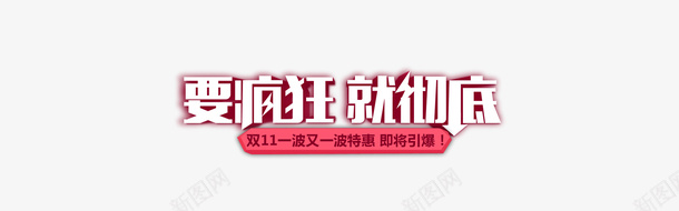 要疯狂就彻底png免抠素材_新图网 https://ixintu.com 双十一 宣传语 就彻底 淘宝天猫 要疯狂