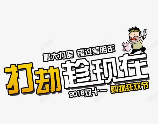 打劫趁现在png免抠素材_新图网 https://ixintu.com 促销活动 促销海报 十一促销 卡通人物 双11 双十一 天猫双十一 淘宝双十一 白色 艺术字 黄色