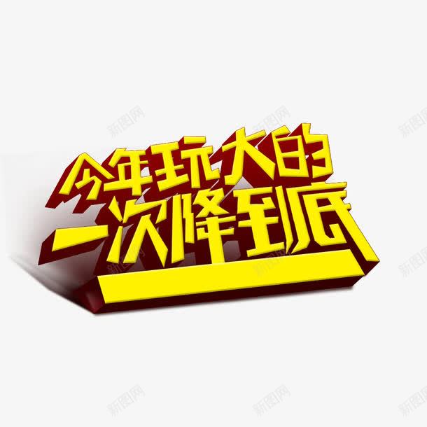 今年玩大的一次降到底png免抠素材_新图网 https://ixintu.com 创意字体 字体设计 文字排版 文字效果 活动 艺术字设计