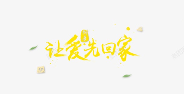 让爱先回家png免抠素材_新图网 https://ixintu.com 艺术字体 让爱先回家 黄色字体