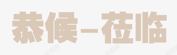 恭候莅临字体png免抠素材_新图网 https://ixintu.com 字体 恭候 莅临