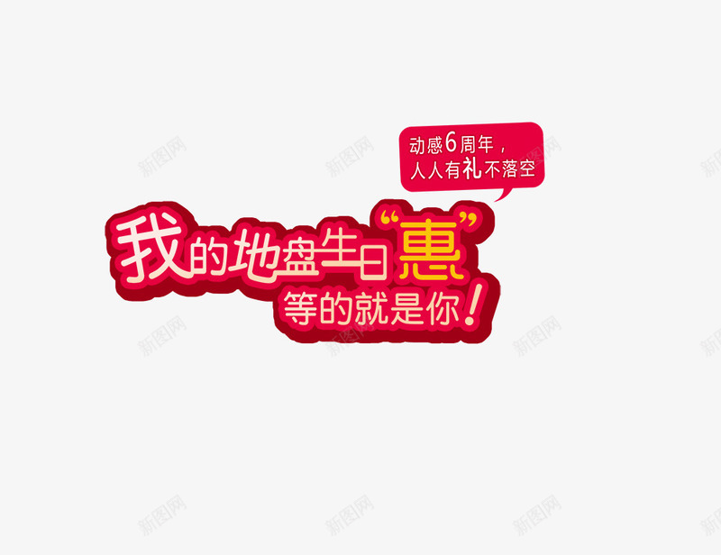 我的地盘生日惠png免抠素材_新图网 https://ixintu.com 人人有礼不落空 动感6周年 等的就是你 红色 艺术字