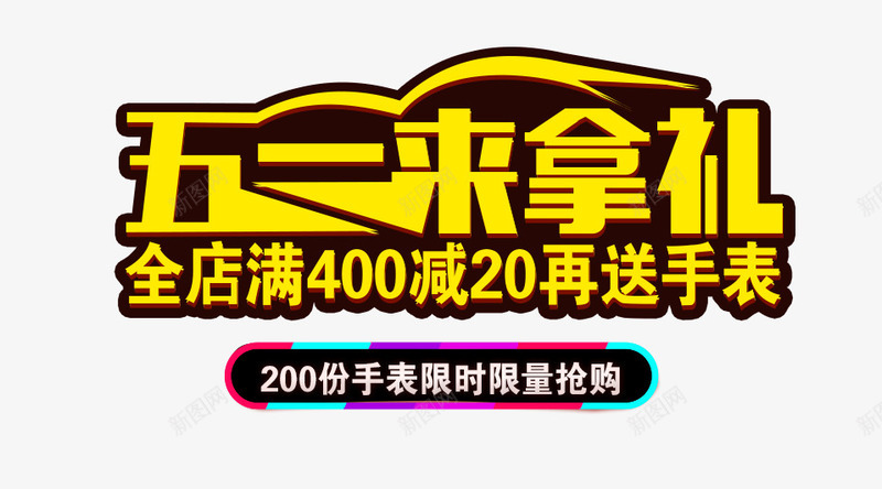 五一来拿礼png免抠素材_新图网 https://ixintu.com 200 五一来拿礼 满400减20 艺术字 送手表