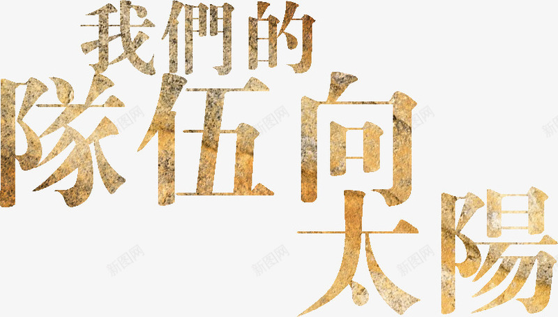 我们的队伍向太阳png免抠素材_新图网 https://ixintu.com 创意 宣传语 繁体字 艺术字 金色